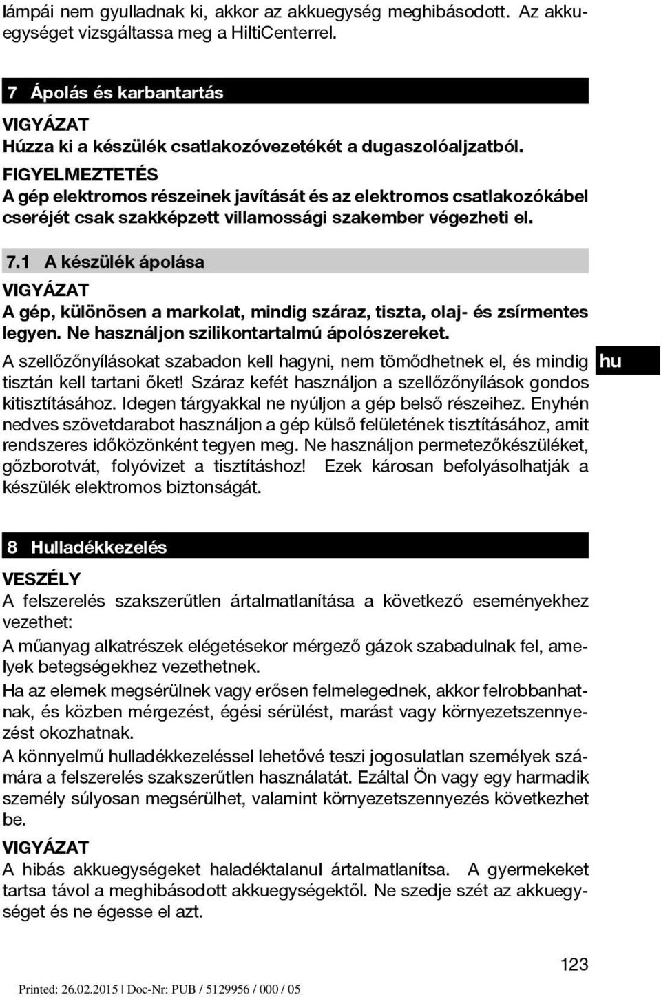 FIGYELMEZTETÉS A gép elektromos részeinek javítását és az elektromos csatlakozókábel cseréjét csak szakképzett villamossági szakember végezheti el. 7.