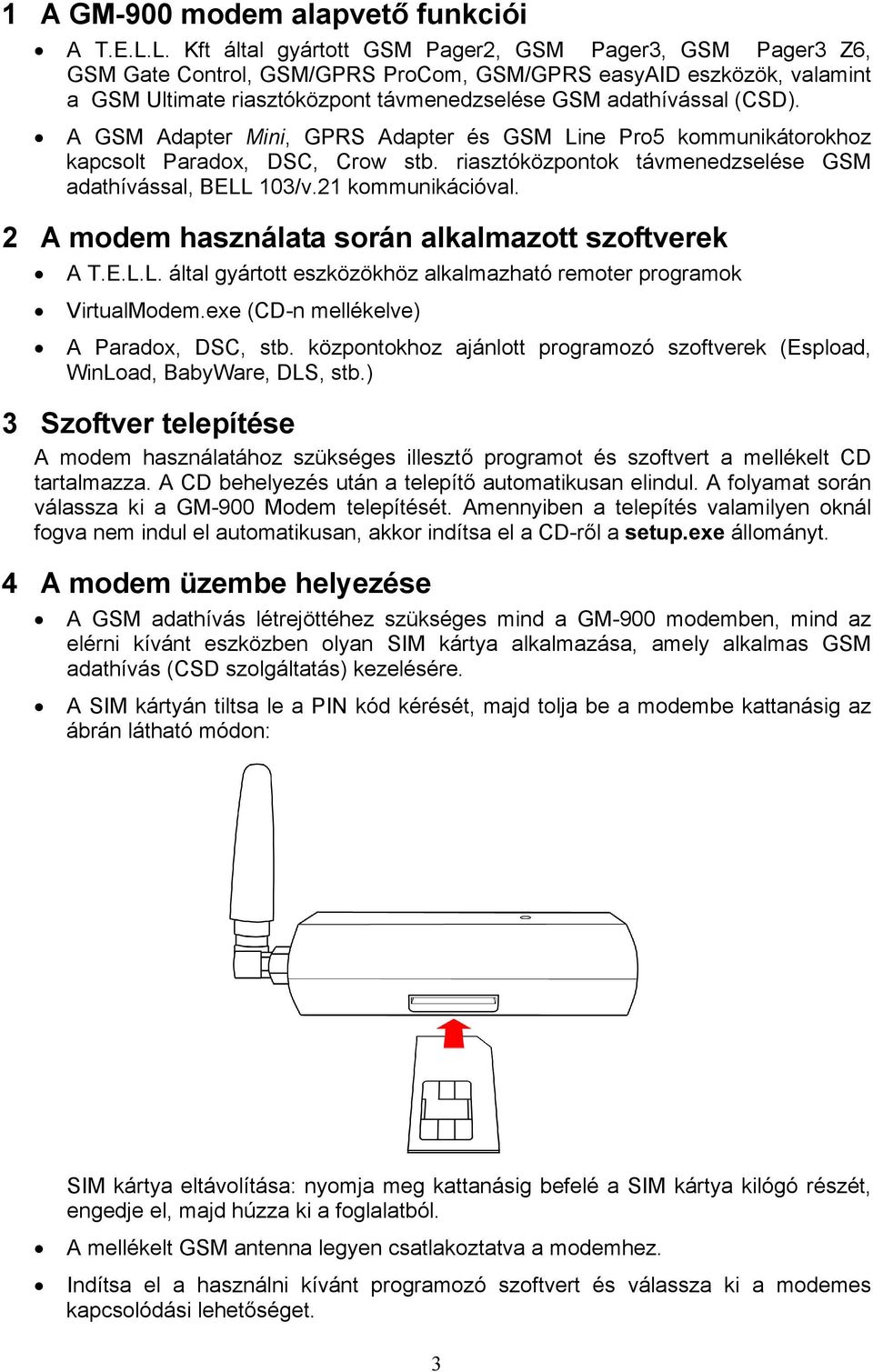 (CSD). A GSM Adapter Mini, GPRS Adapter és GSM Line Pro5 kommunikátorokhoz kapcsolt Paradox, DSC, Crow stb. riasztóközpontok távmenedzselése GSM adathívással, BELL 103/v.21 kommunikációval.