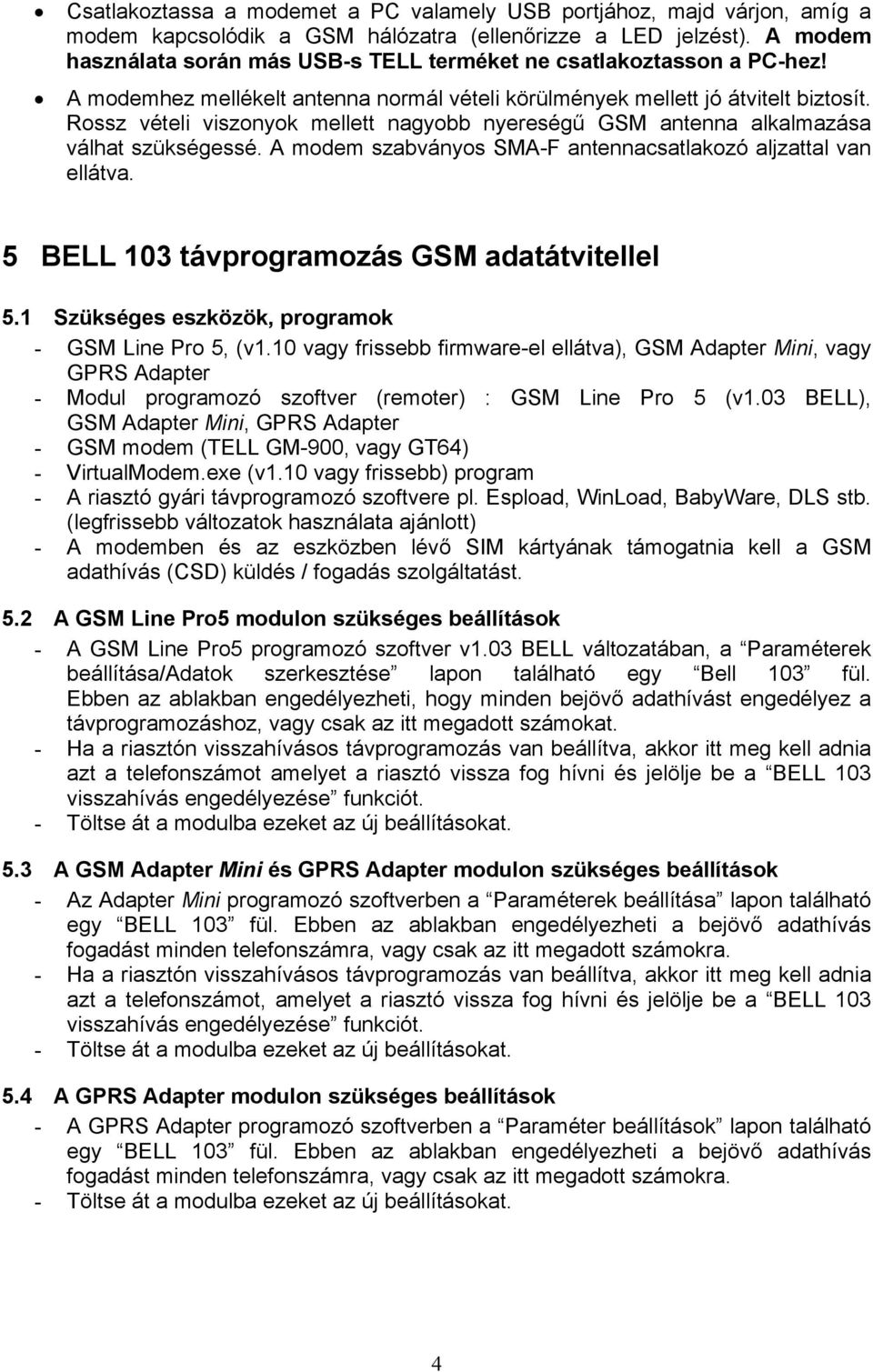 Rossz vételi viszonyok mellett nagyobb nyereségű GSM antenna alkalmazása válhat szükségessé. A modem szabványos SMA-F antennacsatlakozó aljzattal van ellátva.