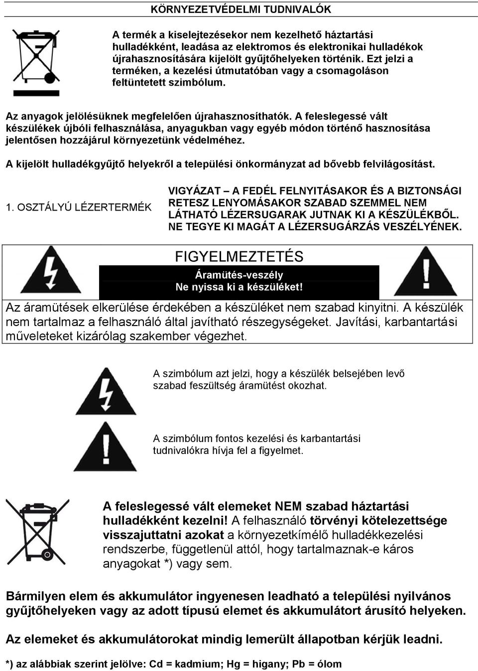 A feleslegessé vált készülékek újbóli felhasználása, anyagukban vagy egyéb módon történő hasznosítása jelentősen hozzájárul környezetünk védelméhez.