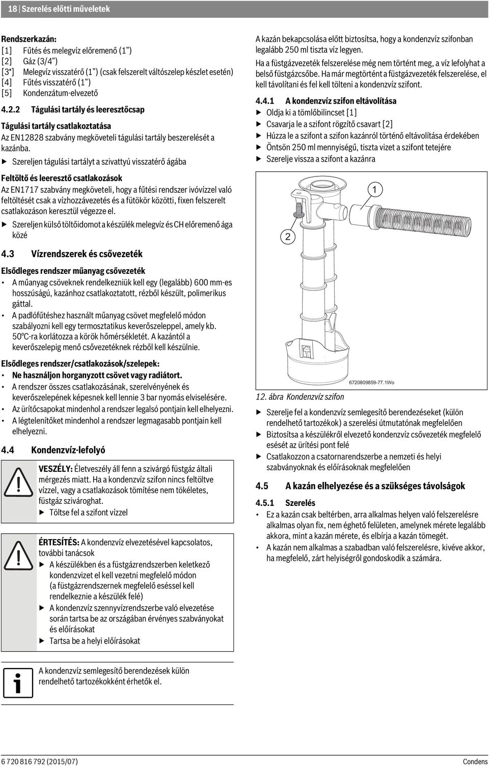 Szereljen tágulási tartályt a szivattyú visszatérő ágába Feltöltő és leeresztő csatlakozások Az EN77 szabvány megköveteli, hogy a fűtési rendszer ivóvízzel való feltöltését csak a vízhozzávezetés és