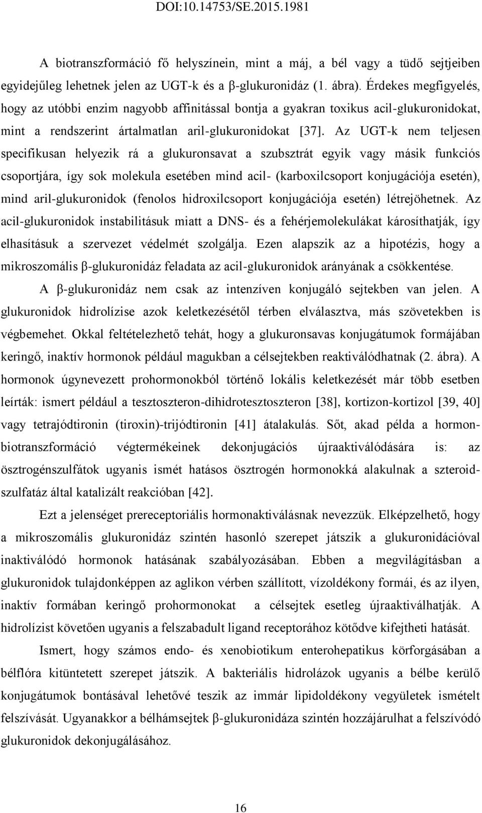 Az UGT-k nem teljesen specifikusan helyezik rá a glukuronsavat a szubsztrát egyik vagy másik funkciós csoportjára, így sok molekula esetében mind acil- (karboxilcsoport konjugációja esetén), mind