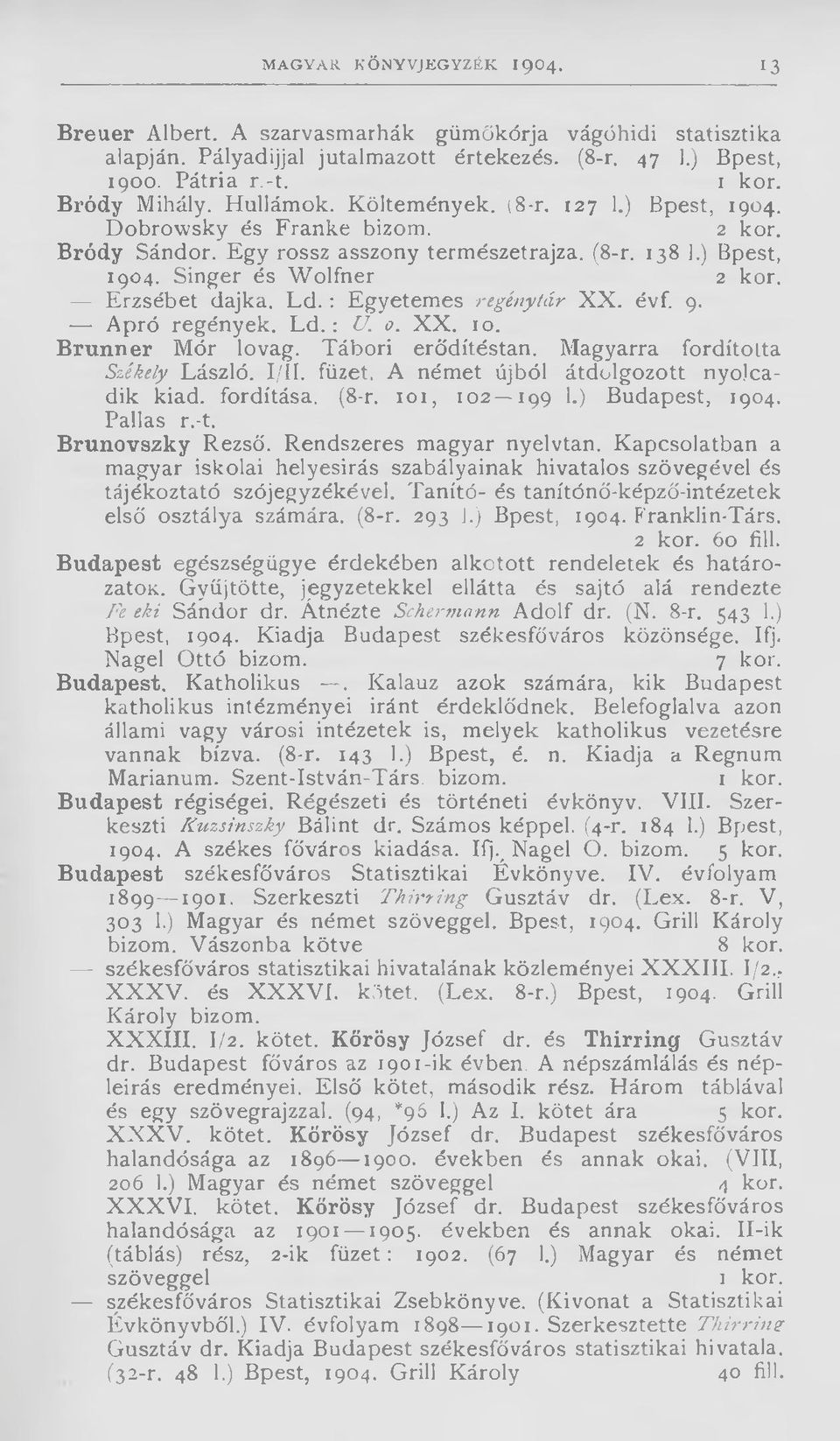 Ld. : Egyetemes regénytár XX. évf. 9. Apró regények. Ld.: U. 0. XX. 10. Brunner Mór lovag. Tábori erődítéstan. Magyarra fordította Székely László. I/II. füzet.