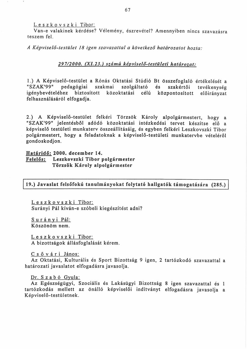 ) A Képviselő-testület a Rónás Oktatási Stúdió Bt összefoglaló értékelését a "SZAK'99" pedagógiai szakmai szolgáltató és szakértői tevékenység igénybevételéhez biztosított közoktatási célú