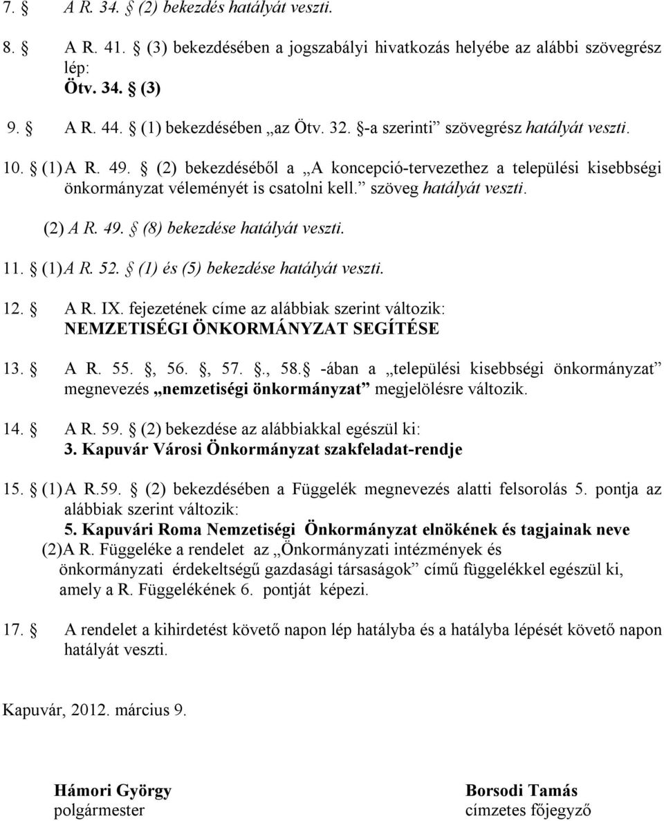 49. (8) bekezdése hatályát veszti. 11. (1) A R. 52. (1) és (5) bekezdése hatályát veszti. 12. A R. IX. fejezetének címe az alábbiak szerint változik: NEMZETISÉGI ÖNKORMÁNYZAT SEGÍTÉSE 13. A R. 55.