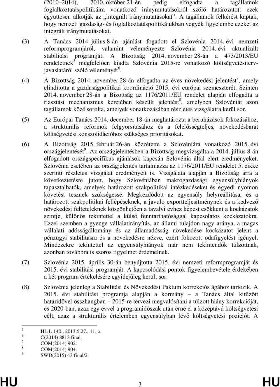 július 8-án ajánlást fogadott el Szlovénia 2014. évi nemzeti reformprogramjáról, valamint véleményezte Szlovénia 2014. évi aktualizált stabilitási programját. A Bizottság 2014.