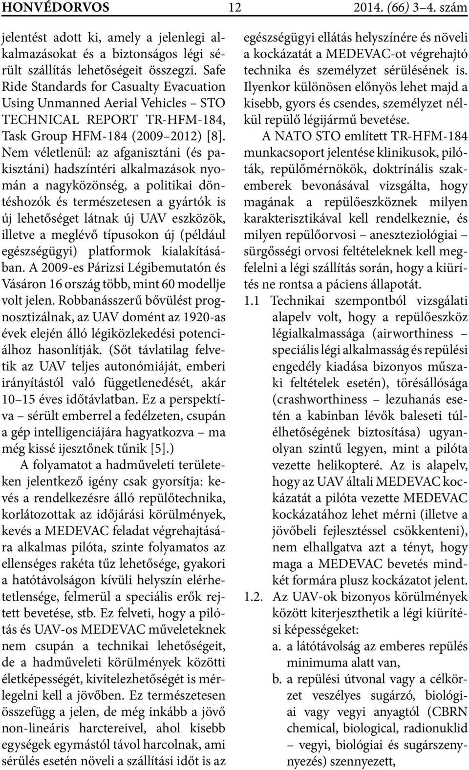 Nem véletlenül: az afganisztáni (és pakisztáni) hadszíntéri alkalmazások nyomán a nagyközönség, a politikai döntéshozók és természetesen a gyártók is új lehetőséget látnak új UAV eszközök, illetve a