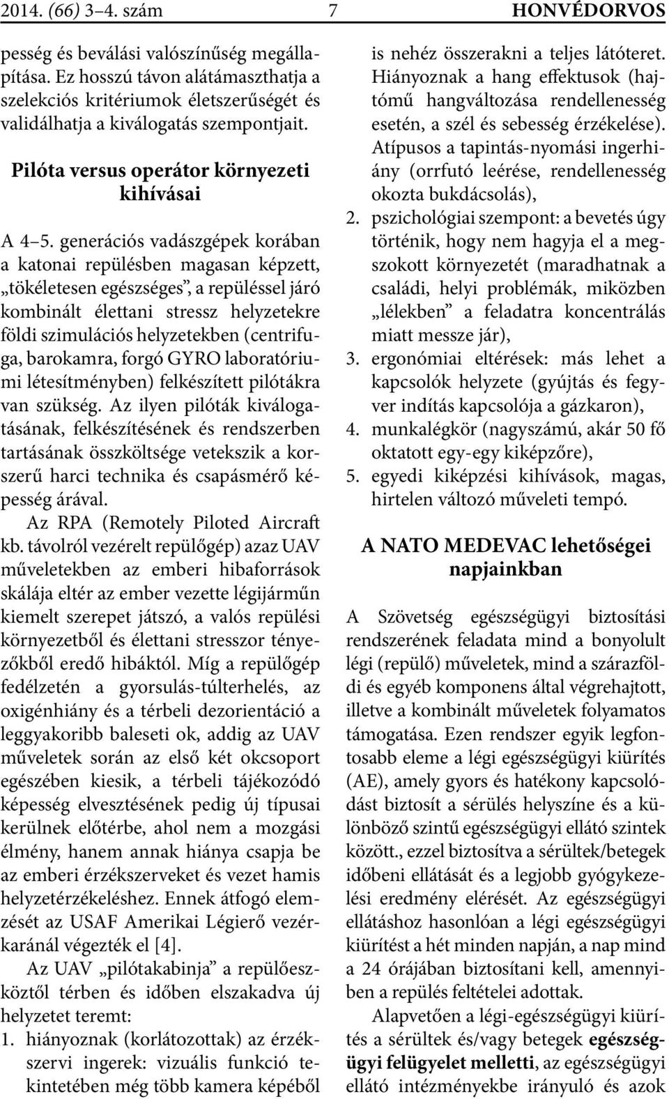 generációs vadászgépek korában a katonai repülésben magasan képzett, tökéletesen egészséges, a repüléssel járó kombinált élettani stressz helyzetekre földi szimulációs helyzetekben (centrifuga,