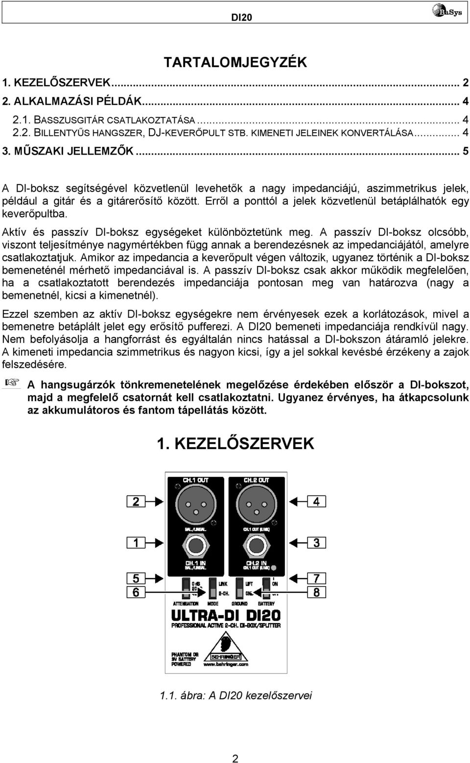 Erről a ponttól a jelek közvetlenül betáplálhatók egy keverőpultba. Aktív és passzív DI-boksz egységeket különböztetünk meg.