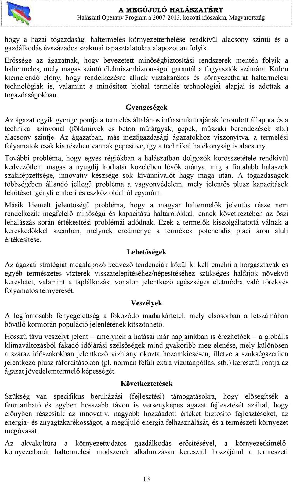 Külön kiemelendő előny, hogy rendelkezésre állnak víztakarékos és környezetbarát haltermelési technológiák is, valamint a minősített biohal termelés technológiai alapjai is adottak a tógazdaságokban.