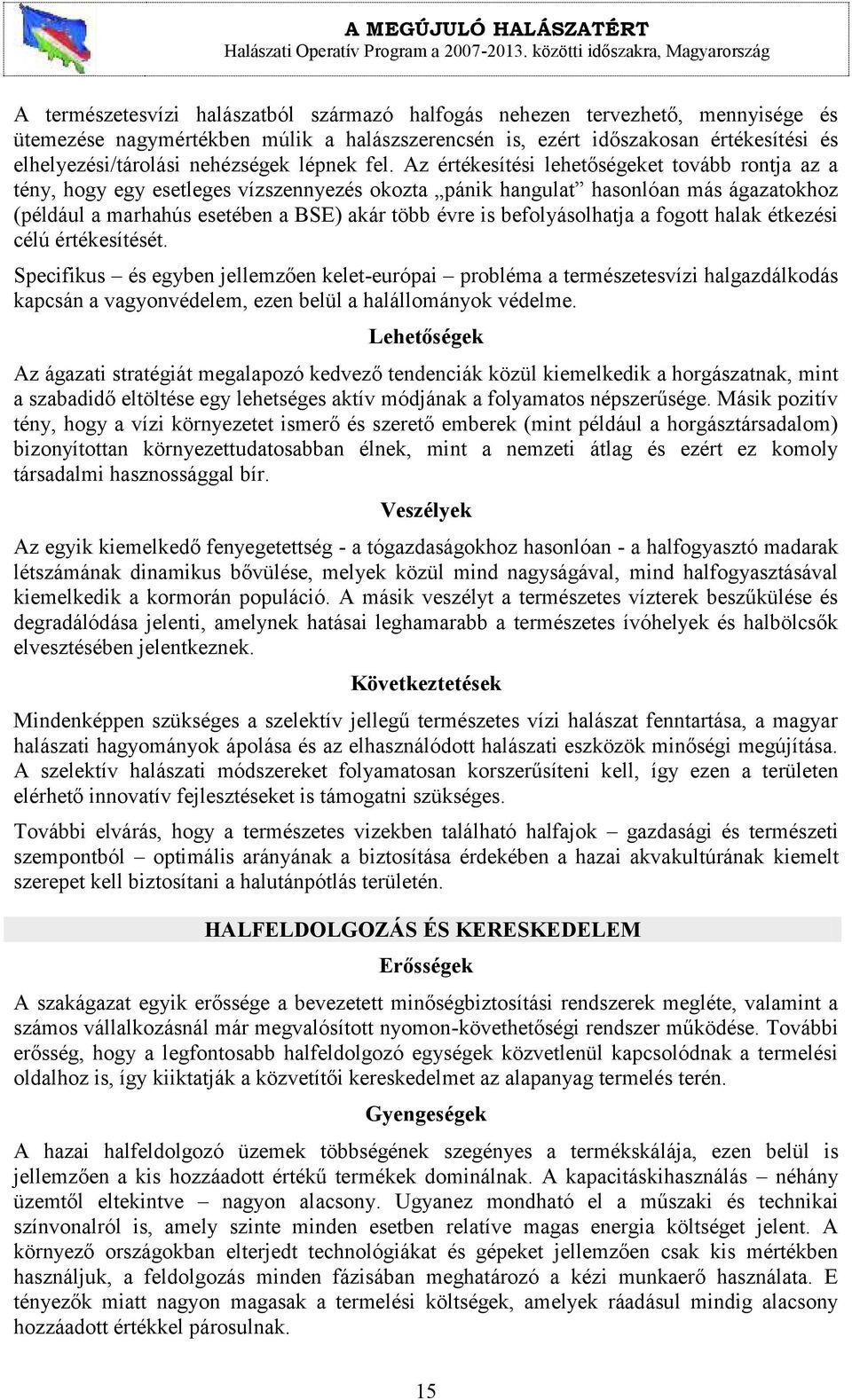 Az értékesítési lehetőségeket tovább rontja az a tény, hogy egy esetleges vízszennyezés okozta pánik hangulat hasonlóan más ágazatokhoz (például a marhahús esetében a BSE) akár több évre is