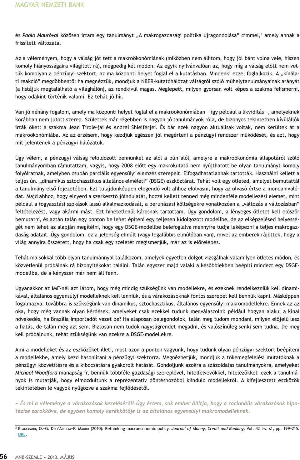 Az egyik nyilvánvalóan az, hogy míg a válság előtt nem vettük komolyan a pénzügyi szektort, az ma központi helyet foglal el a kutatásban. Mindenki ezzel foglalkozik.