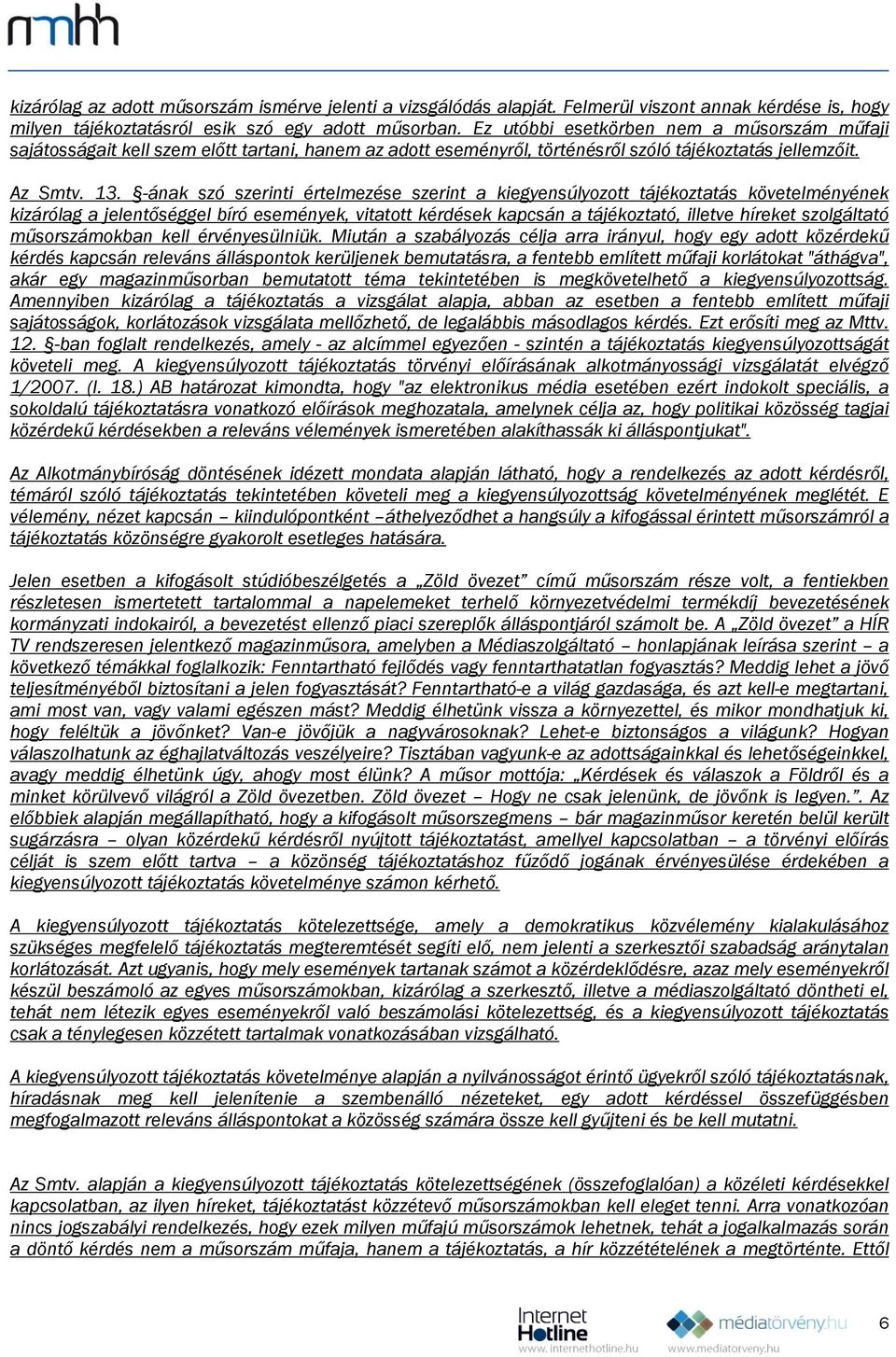 -ának szó szerinti értelmezése szerint a kiegyensúlyozott tájékoztatás követelményének kizárólag a jelentőséggel bíró események, vitatott kérdések kapcsán a tájékoztató, illetve híreket szolgáltató