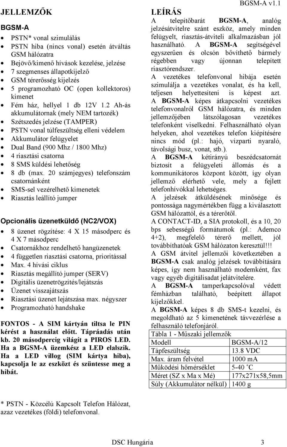 2 Ah-ás akkumulátornak (mely NEM tartozék) Szétszedés jelzése (TAMPER) PSTN vonal túlfeszültség elleni védelem Akkumulátor felügyelet Dual Band (900 Mhz / 1800 Mhz) 4 riasztási csatorna 8 SMS küldési