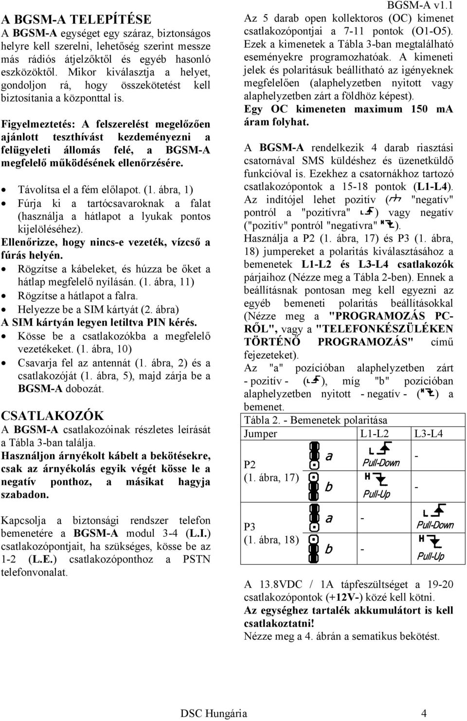 Figyelmeztetés: A felszerelést megelőzően ajánlott teszthívást kezdeményezni a felügyeleti állomás felé, a BGSM-A megfelelő működésének ellenőrzésére. Távolítsa el a fém előlapot. (1.