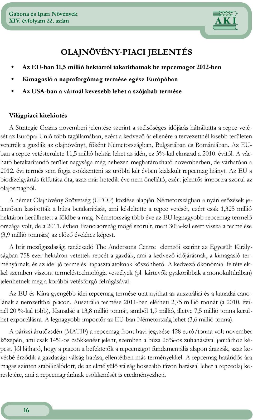 kisebb területen vetették a gazdák az olajnövényt, főként Németországban, Bulgáriában és Romániában Az EUban a repce vetésterülete 11,5 millió hektár lehet az idén, ez 3%kal elmarad a 0 évitől A