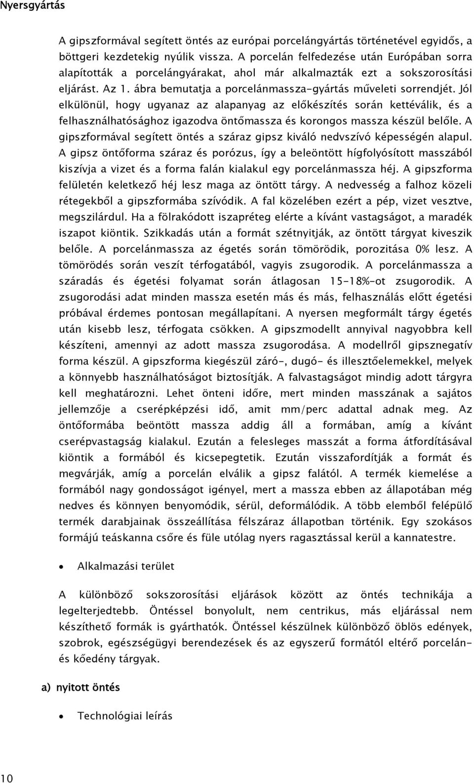 Jól elkülönül, hogy ugyanaz az alapanyag az előkészítés során kettéválik, és a felhasználhatósághoz igazodva öntőmassza és korongos massza készül belőle.