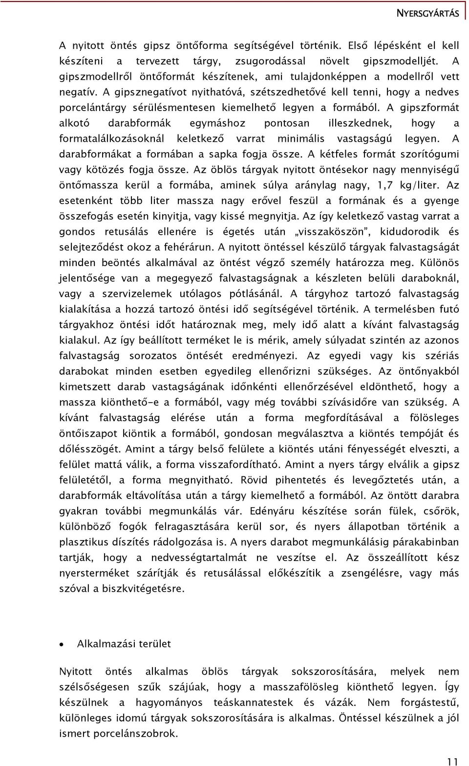 A gipsznegatívot nyithatóvá, szétszedhetővé kell tenni, hogy a nedves porcelántárgy sérülésmentesen kiemelhető legyen a formából.