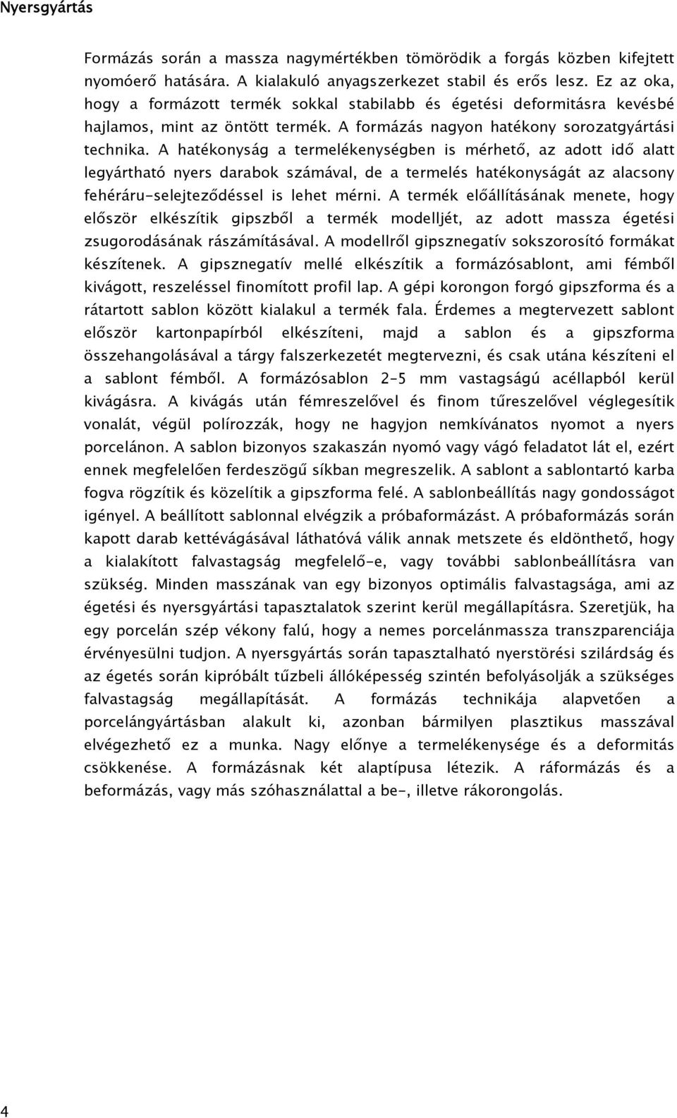 A hatékonyság a termelékenységben is mérhető, az adott idő alatt legyártható nyers darabok számával, de a termelés hatékonyságát az alacsony fehéráru-selejteződéssel is lehet mérni.