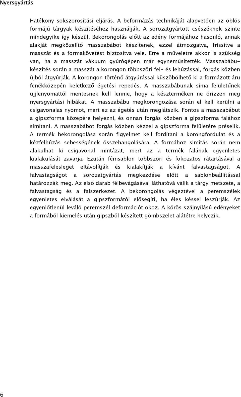 Erre a műveletre akkor is szükség van, ha a masszát vákuum gyúrógépen már egyneműsítették. Masszabábukészítés során a masszát a korongon többszöri fel- és lehúzással, forgás közben újból átgyúrják.