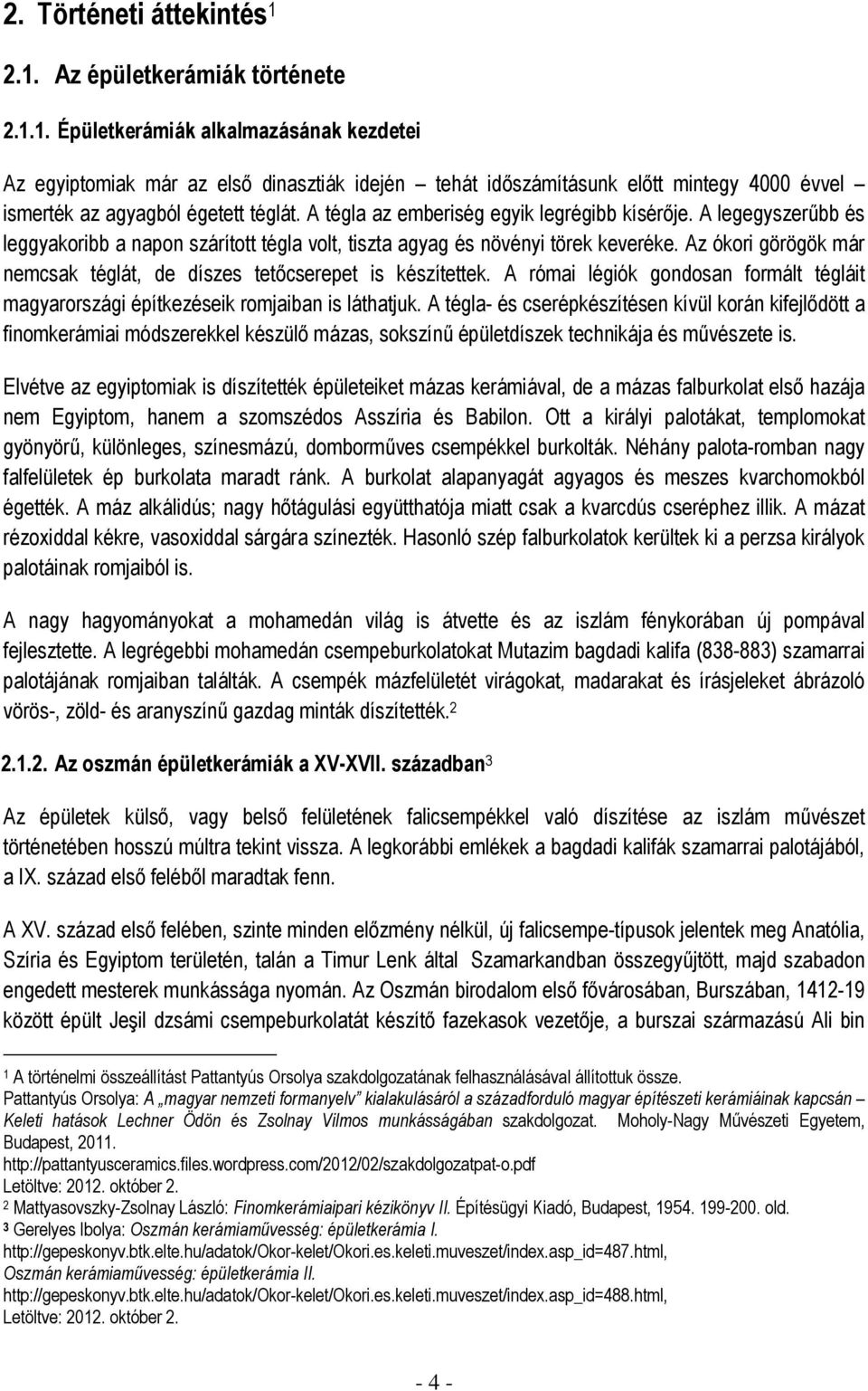 Az ókori görögök már nemcsak téglát, de díszes tetőcserepet is készítettek. A római légiók gondosan formált tégláit magyarországi építkezéseik romjaiban is láthatjuk.