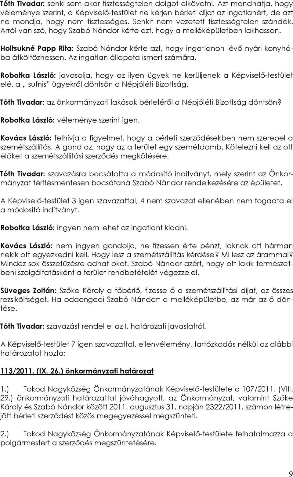 Arról van szó, hogy Szabó Nándor kérte azt, hogy a melléképületben lakhasson. Holtsukné Papp Rita: Szabó Nándor kérte azt, hogy ingatlanon lévő nyári konyhába átköltözhessen.