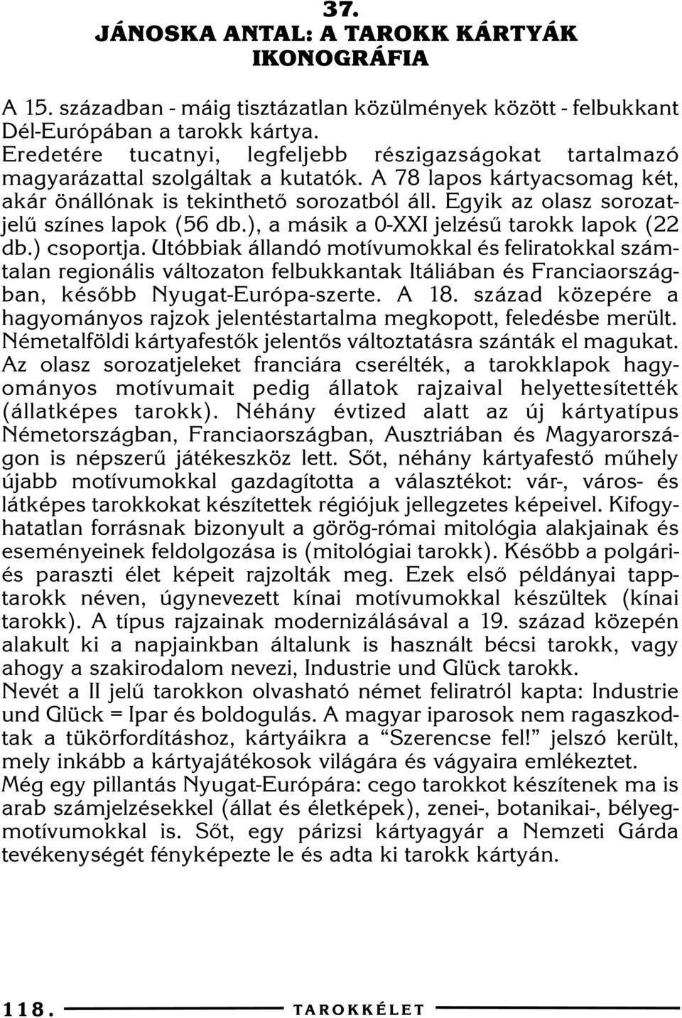 Egyik az olasz sorozatjelû színes lapok (56 db.), a másik a 0-XXI jelzésû tarokk lapok (22 db.) csoportja.