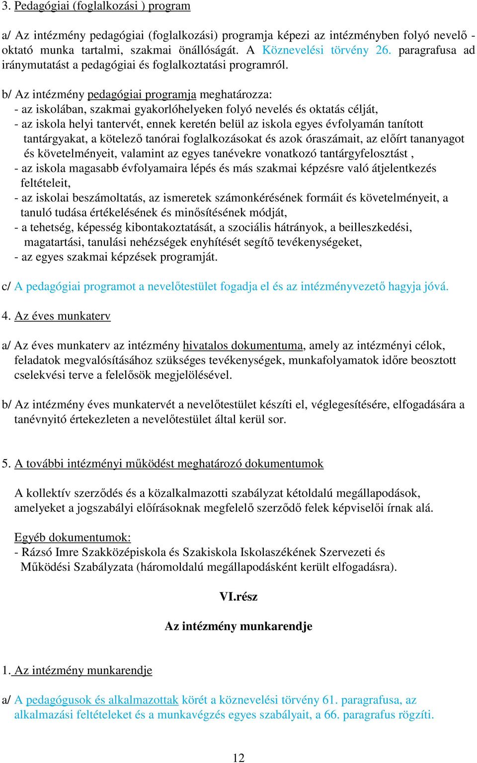 b/ Az intézmény pedagógiai programja meghatározza: - az iskolában, szakmai gyakorlóhelyeken folyó nevelés és oktatás célját, - az iskola helyi tantervét, ennek keretén belül az iskola egyes