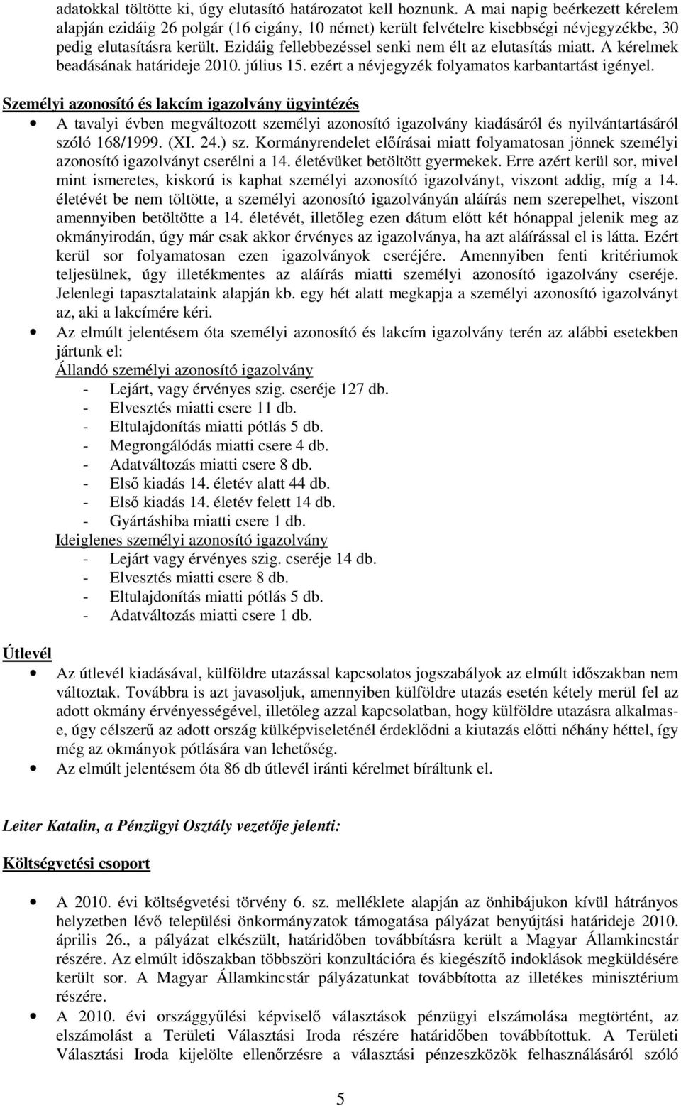 Ezidáig fellebbezéssel senki nem élt az elutasítás miatt. A kérelmek beadásának határideje 2010. július 15. ezért a névjegyzék folyamatos karbantartást igényel.