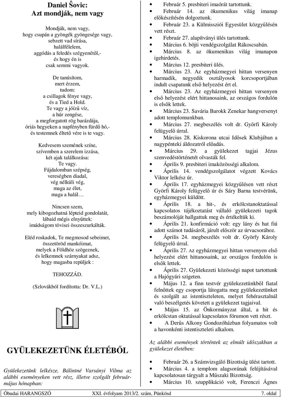 Te vagy a jóíző víz, a húr zengése, a megforgatott rög barázdája, óriás hegyeken a napfényben fürdı hó,- és testemnek éltetı vére is te vagy.