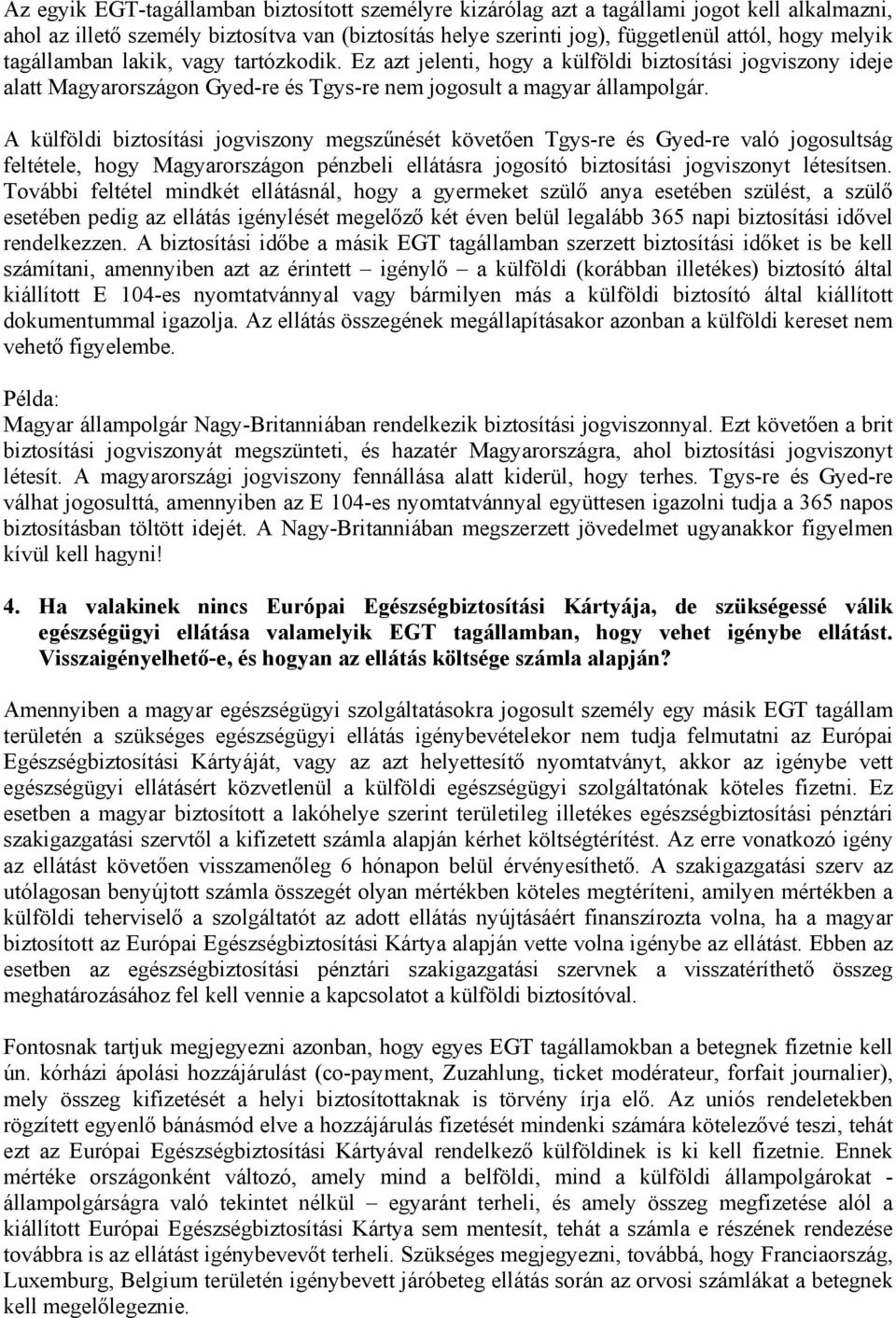 A külföldi biztosítási jogviszony megszűnését követően Tgys-re és Gyed-re való jogosultság feltétele, hogy Magyarországon pénzbeli ellátásra jogosító biztosítási jogviszonyt létesítsen.