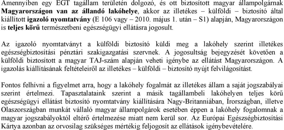 Az igazoló nyomtatványt a külföldi biztosító küldi meg a lakóhely szerint illetékes egészségbiztosítási pénztári szakigazgatási szervnek.