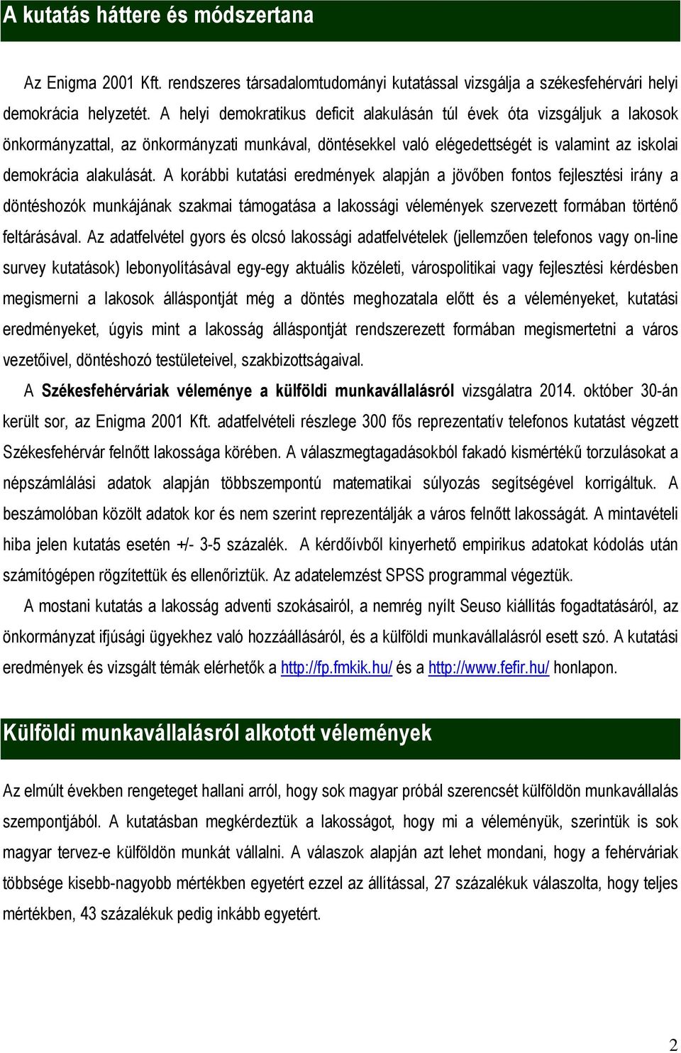 A korábbi kutatási eredmények alapján a jövőben fontos fejlesztési irány a döntéshozók munkájának szakmai támogatása a lakossági vélemények szervezett formában történő feltárásával.