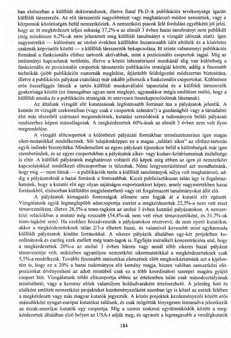 A nemzetközi piacok felé fordulást egyébként jól jelzi, hogy az itt megkérdezett teljes sokaság 37,2%-a az elmúlt 3 évben hazai tanulmányt nem publikált (míg mindössze 6,2%-uk nem jelentetett meg