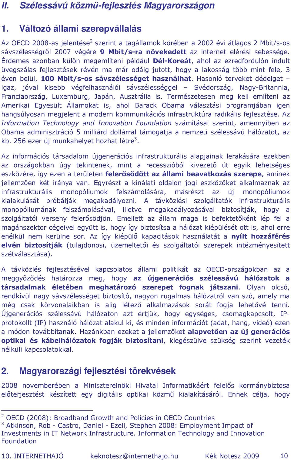 Érdemes azonban külön megemlíteni például Dél-Koreát, ahol az ezredfordulón indult üvegszálas fejlesztések révén ma már odáig jutott, hogy a lakosság több mint fele, 3 éven belül, 100 Mbit/s-os