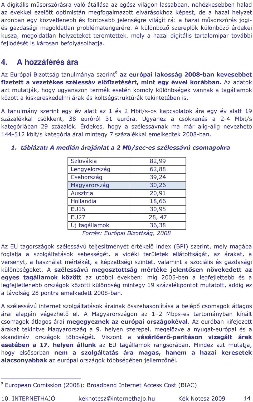 A különböző szereplők különböző érdekei kusza, megoldatlan helyzeteket teremtettek, mely a hazai digitális tartalomipar további fejlődését is károsan befolyásolhatja. 4.