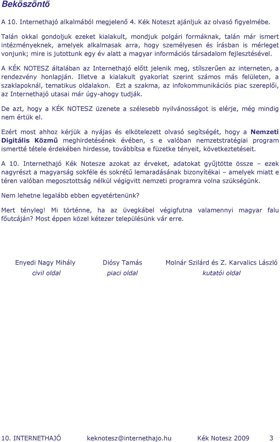 alatt a magyar információs társadalom fejlesztésével. A KÉK NOTESZ általában az Internethajó előtt jelenik meg, stílszerűen az interneten, a rendezvény honlapján.