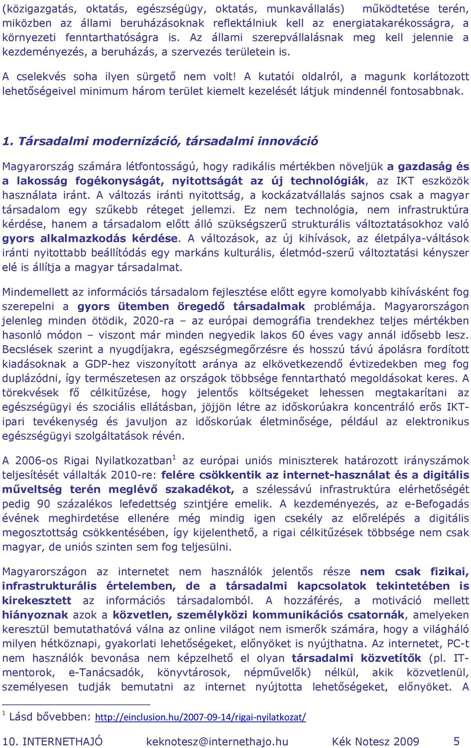 A kutatói oldalról, a magunk korlátozott lehetőségeivel minimum három terület kiemelt kezelését látjuk mindennél fontosabbnak. 1.