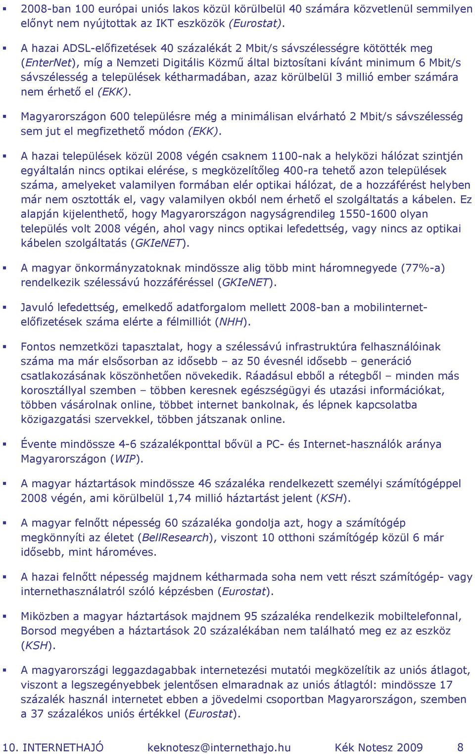 kétharmadában, azaz körülbelül 3 millió ember számára nem érhető el (EKK). Magyarországon 600 településre még a minimálisan elvárható 2 Mbit/s sávszélesség sem jut el megfizethető módon (EKK).