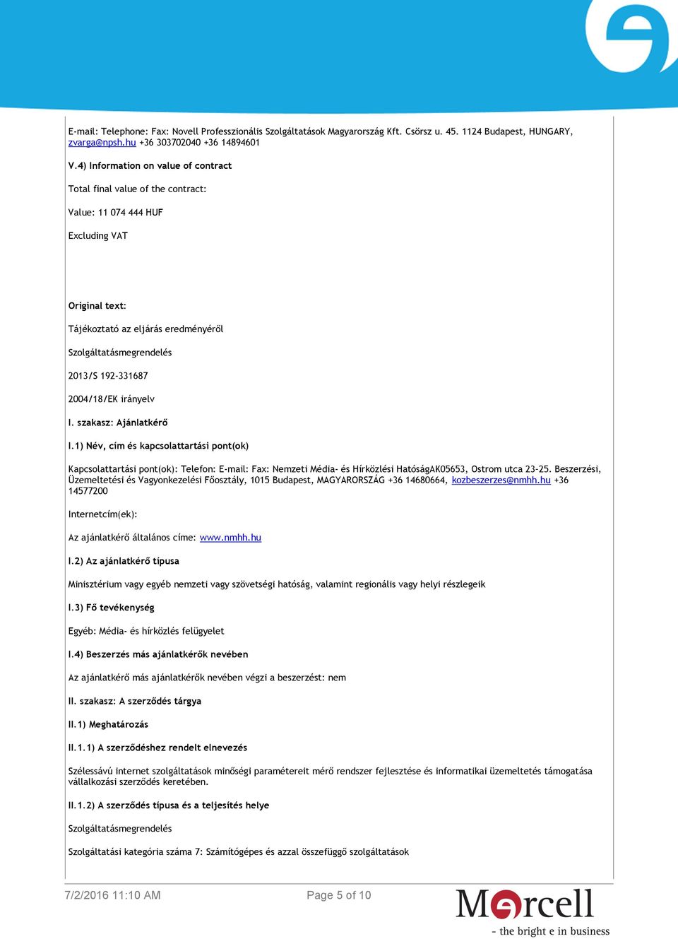 2004/18/EK irányelv I. szakasz: Ajánlatkérő I.1) Név, cím és kapcsolattartási pont(ok) Kapcsolattartási pont(ok): Telefon: E-mail: Fax: Nemzeti Média- és Hírközlési HatóságAK05653, Ostrom utca 23 25.