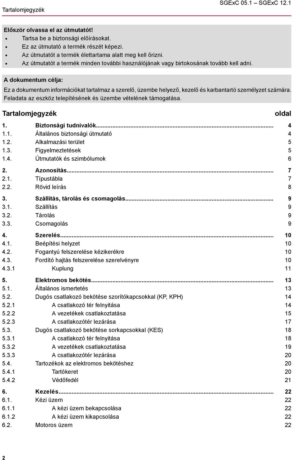 A dokumentum célja: Ez a dokumentum információkat tartalmaz a szerelő, üzembe helyező, kezelő és karbantartó személyzet számára. Feladata az eszköz telepítésének és üzembe vételének támogatása.