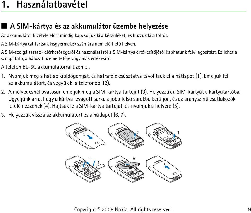 Ez lehet a szolgáltató, a hálózat üzemeltetõje vagy más értékesítõ. A telefon BL-5C akkumulátorral üzemel. 1. Nyomjuk meg a hátlap kioldógomját, és hátrafelé csúsztatva távolítsuk el a hátlapot (1).