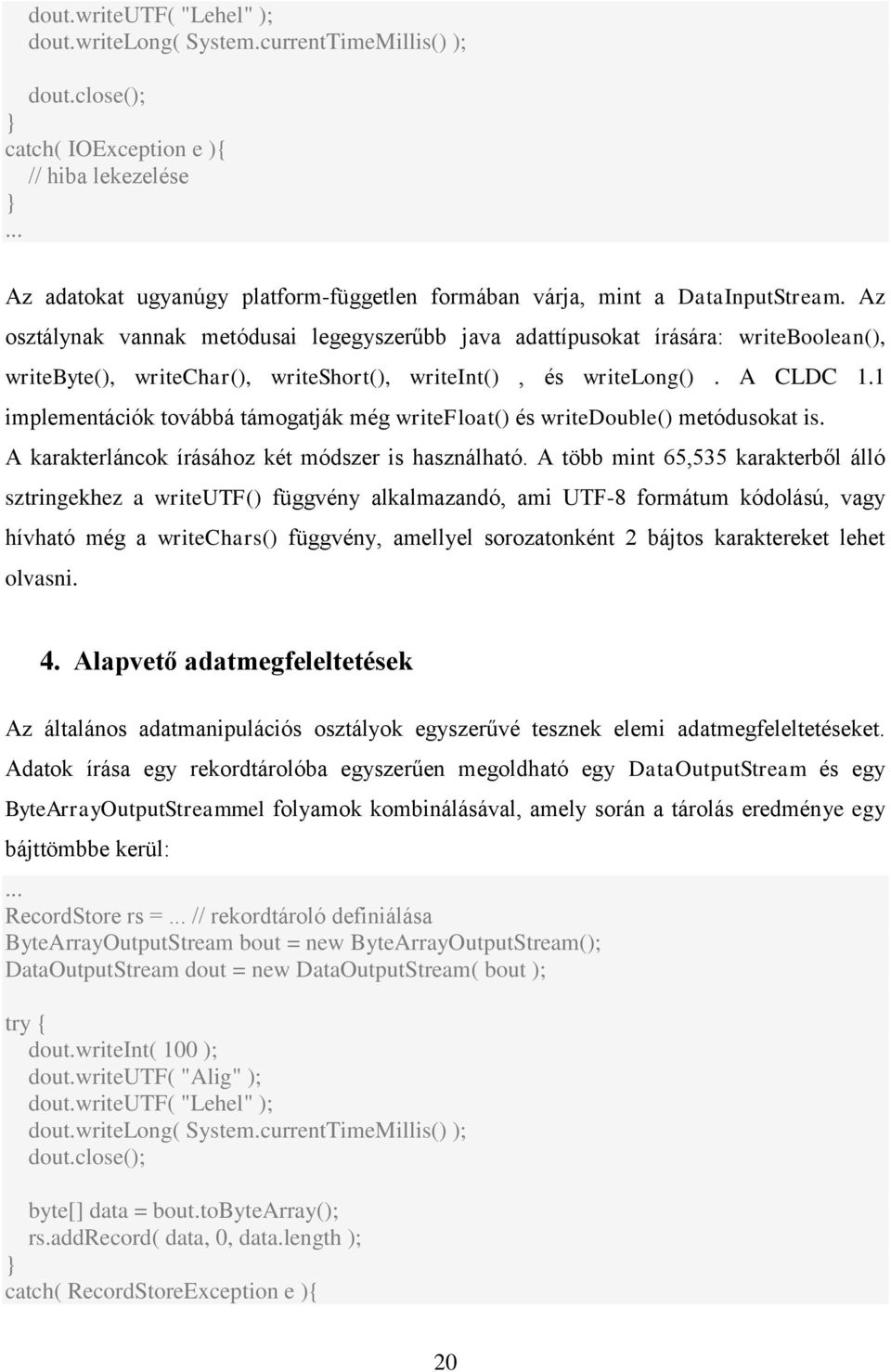 Az osztálynak vannak metódusai legegyszerűbb java adattípusokat írására: writeboolean(), writebyte(), writechar(), writeshort(), writeint(), és writelong(). A CLDC 1.