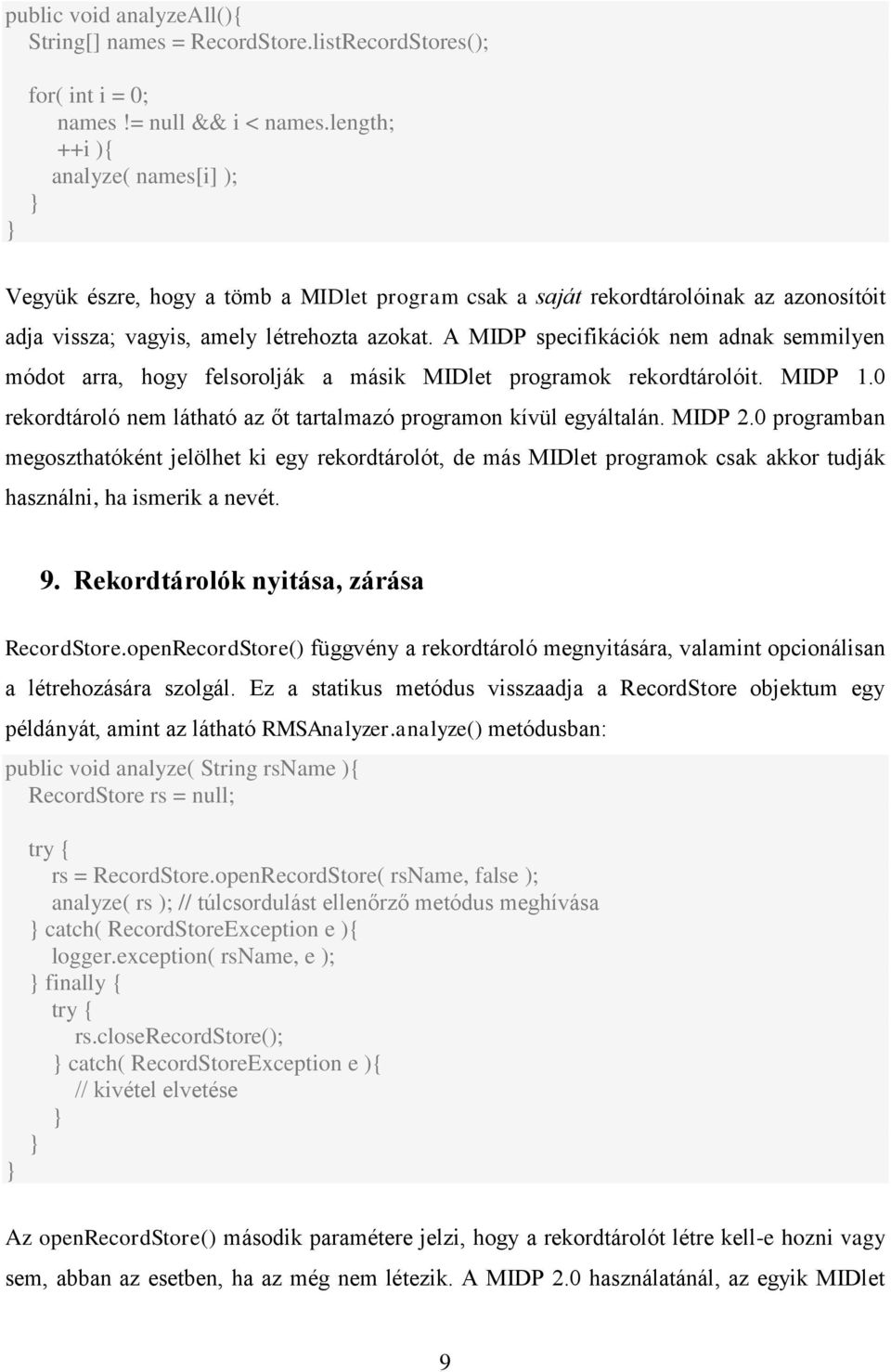 A MIDP specifikációk nem adnak semmilyen módot arra, hogy felsorolják a másik MIDlet programok rekordtárolóit. MIDP 1.0 rekordtároló nem látható az őt tartalmazó programon kívül egyáltalán. MIDP 2.