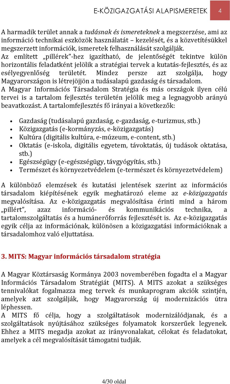 Az említett pillérek -hez igazítható, de jelentőségét tekintve külön horizontális feladatként jelölik a stratégiai tervek a kutatás-fejlesztés, és az esélyegyenlőség területét.