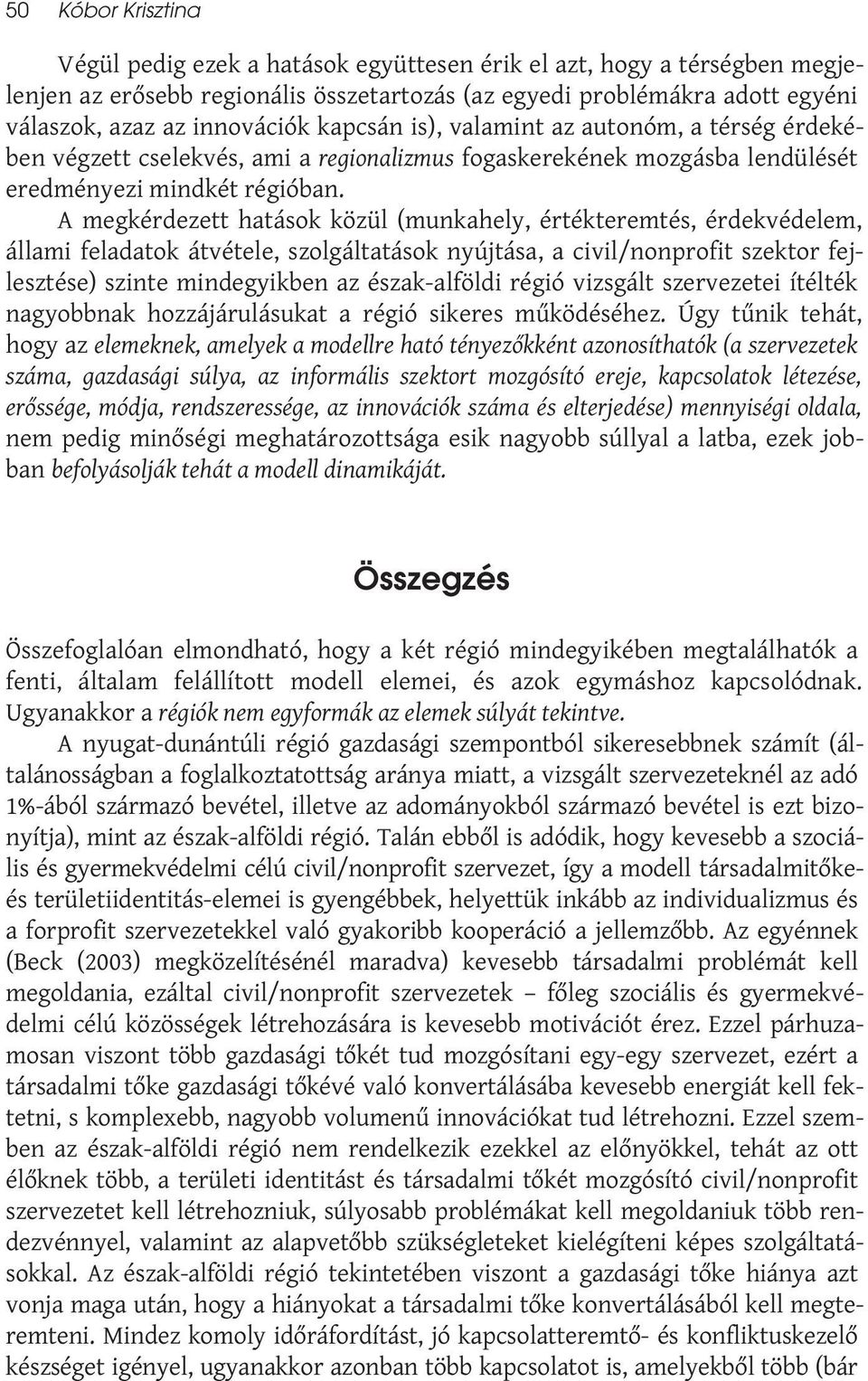 A megkérdezett hatások közül (munkahely, értékteremtés, érdekvédelem, állami feladatok átvétele, szolgáltatások nyújtása, a civil/nonprofit szektor fejlesztése) szinte mindegyikben az észak-alföldi