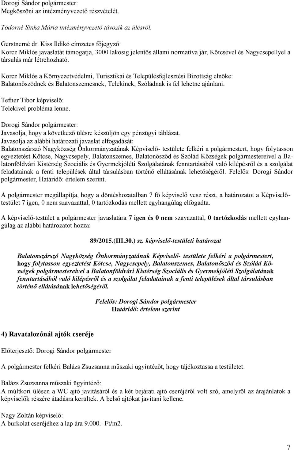 Balatonőszödnek és Balatonszemesnek, Telekinek, Szóládnak is fel lehetne ajánlani. Tefner Tibor képviselő: Telekivel probléma lenne. Javasolja, hogy a következő ülésre készüljön egy pénzügyi táblázat.