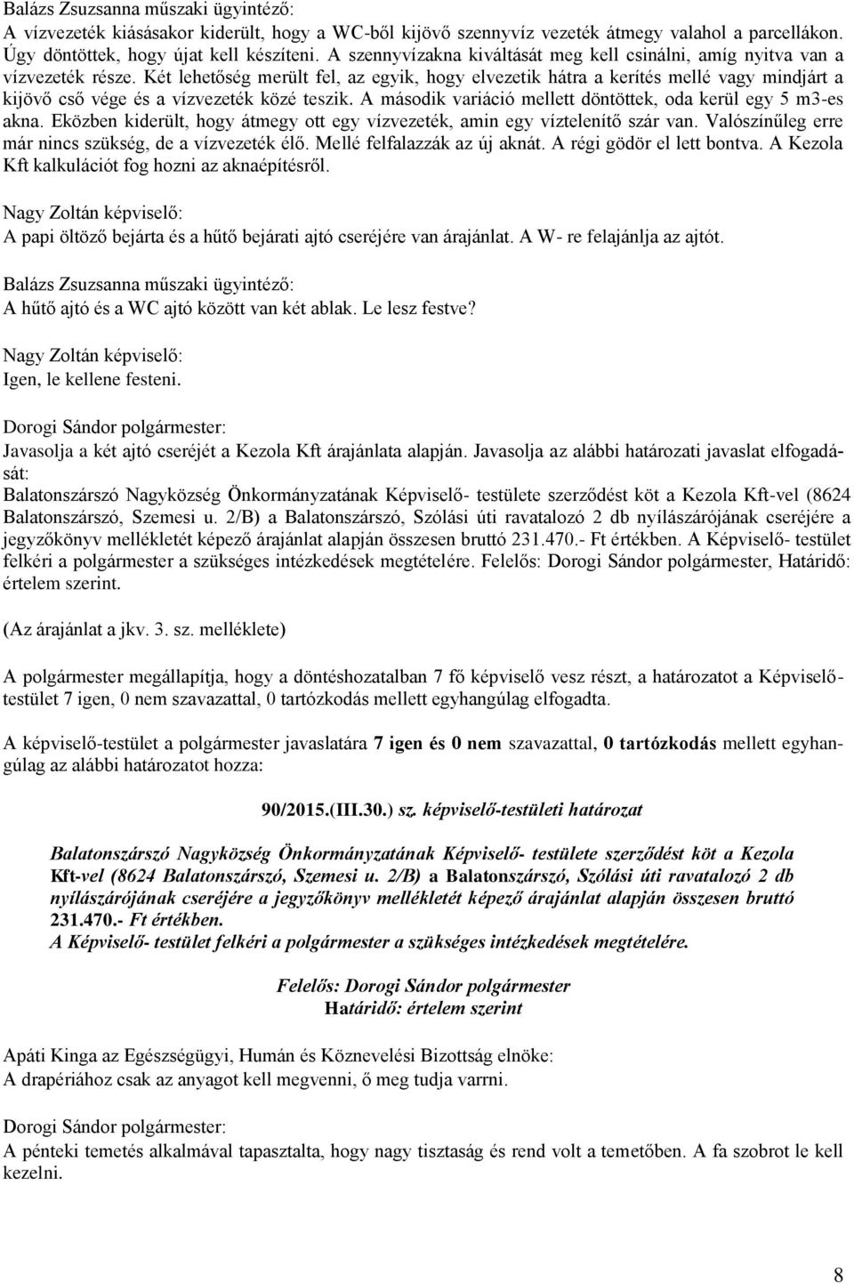 Két lehetőség merült fel, az egyik, hogy elvezetik hátra a kerítés mellé vagy mindjárt a kijövő cső vége és a vízvezeték közé teszik. A második variáció mellett döntöttek, oda kerül egy 5 m3-es akna.