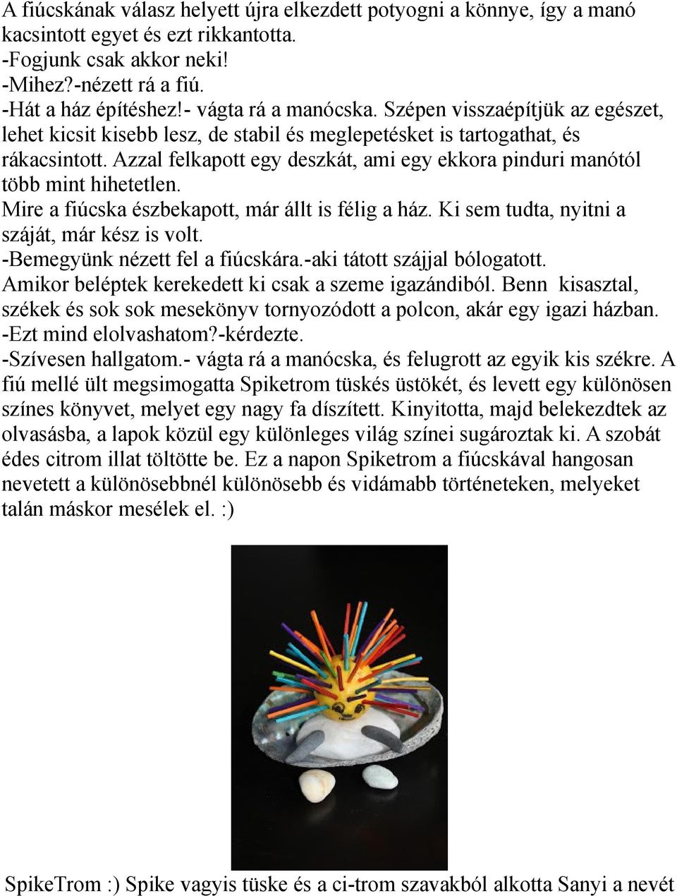 Azzal felkapott egy deszkát, ami egy ekkora pinduri manótól több mint hihetetlen. Mire a fiúcska észbekapott, már állt is félig a ház. Ki sem tudta, nyitni a száját, már kész is volt.