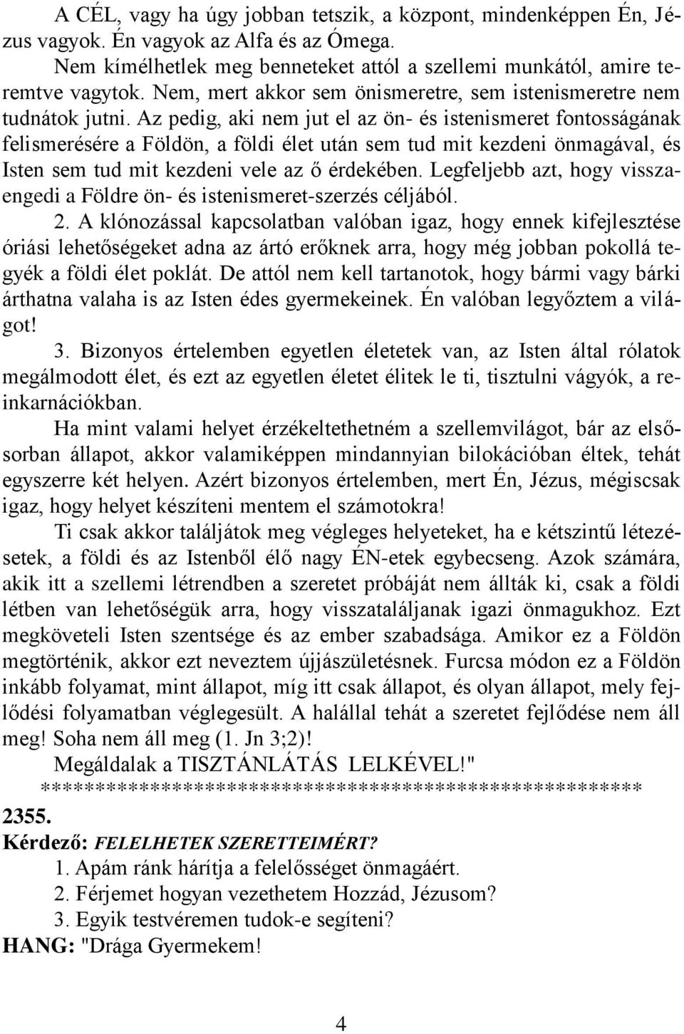 Az pedig, aki nem jut el az ön- és istenismeret fontosságának felismerésére a Földön, a földi élet után sem tud mit kezdeni önmagával, és Isten sem tud mit kezdeni vele az ő érdekében.